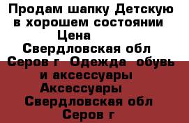 Продам шапку(Детскую) в хорошем состоянии. › Цена ­ 300 - Свердловская обл., Серов г. Одежда, обувь и аксессуары » Аксессуары   . Свердловская обл.,Серов г.